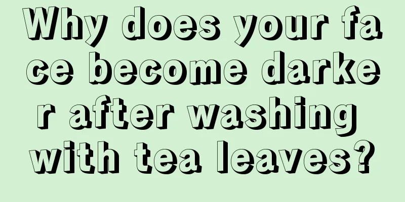 Why does your face become darker after washing with tea leaves?