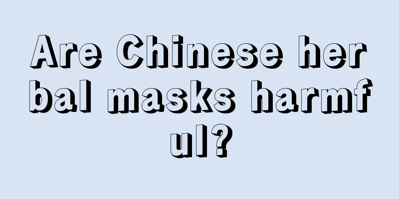 Are Chinese herbal masks harmful?