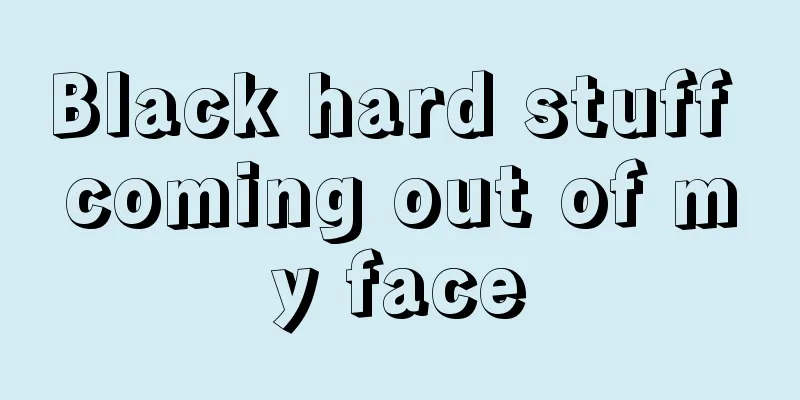 Black hard stuff coming out of my face