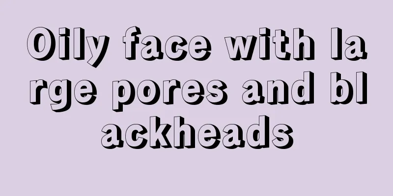 Oily face with large pores and blackheads