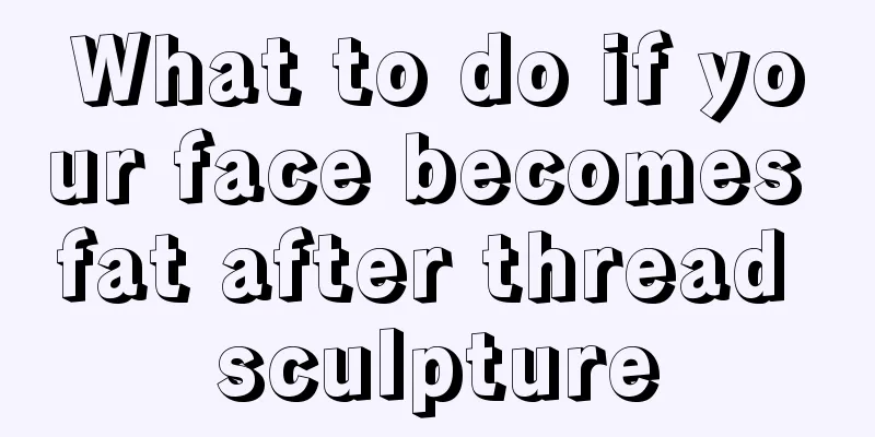 What to do if your face becomes fat after thread sculpture