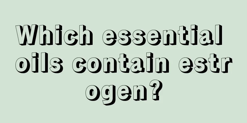 Which essential oils contain estrogen?