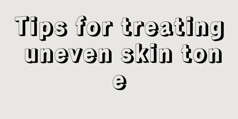 Tips for treating uneven skin tone