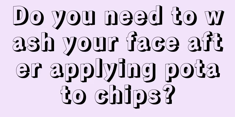 Do you need to wash your face after applying potato chips?