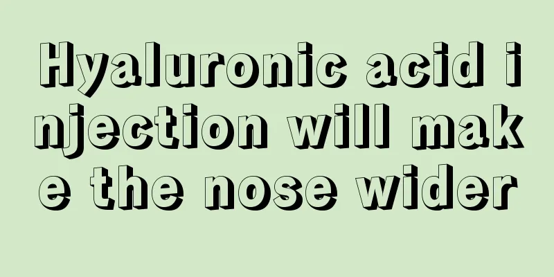 Hyaluronic acid injection will make the nose wider