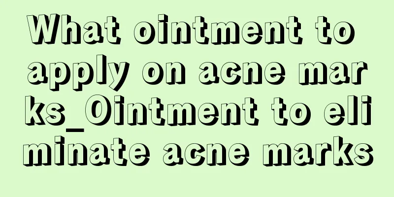 What ointment to apply on acne marks_Ointment to eliminate acne marks