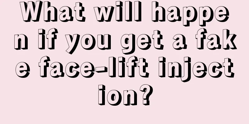 What will happen if you get a fake face-lift injection?