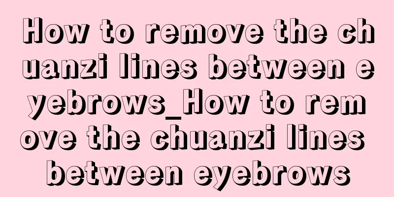 How to remove the chuanzi lines between eyebrows_How to remove the chuanzi lines between eyebrows