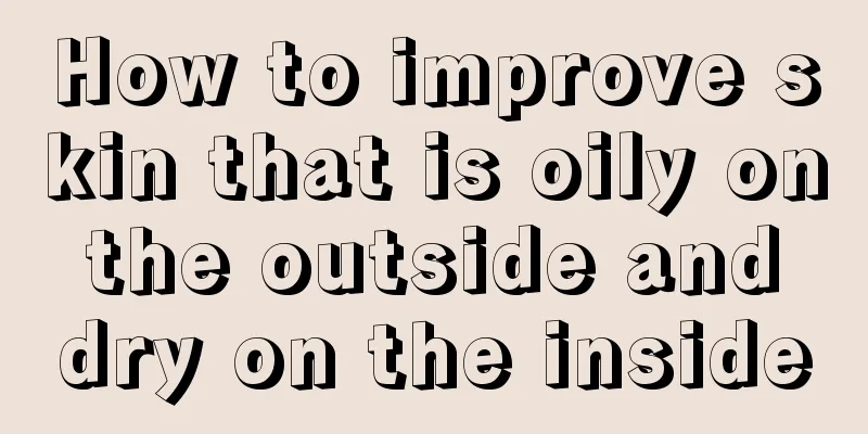 How to improve skin that is oily on the outside and dry on the inside