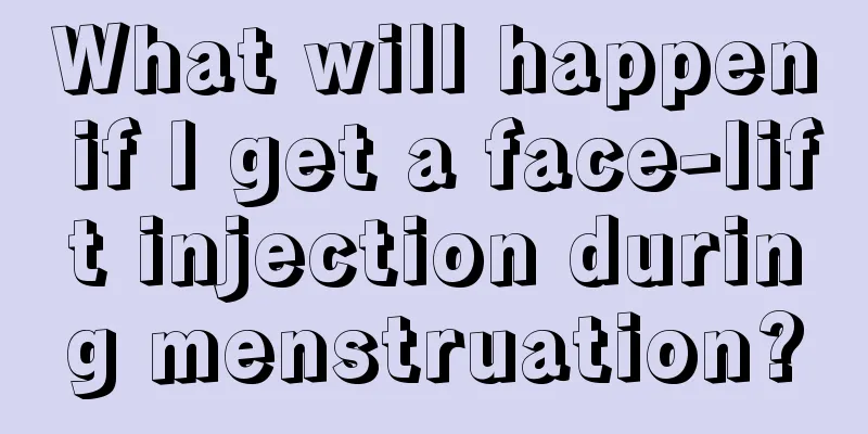 What will happen if I get a face-lift injection during menstruation?