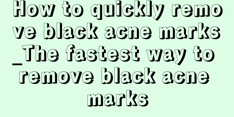 How to quickly remove black acne marks_The fastest way to remove black acne marks