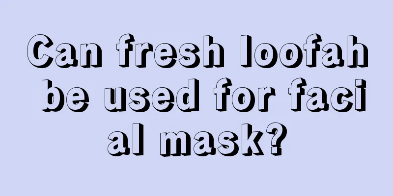 Can fresh loofah be used for facial mask?