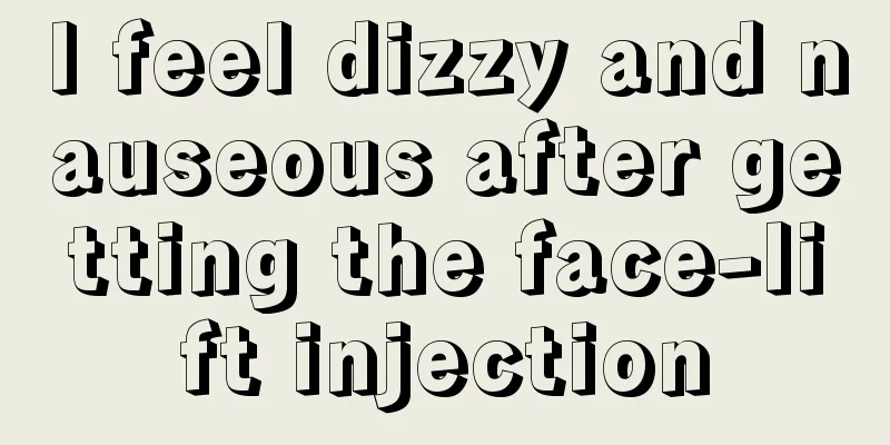 I feel dizzy and nauseous after getting the face-lift injection