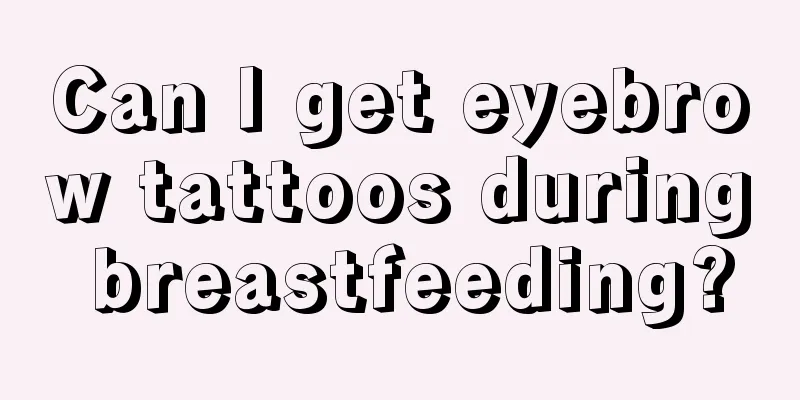 Can I get eyebrow tattoos during breastfeeding?