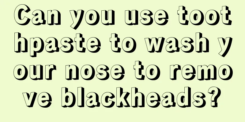 Can you use toothpaste to wash your nose to remove blackheads?