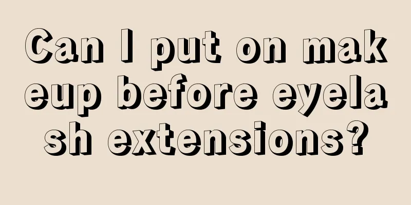 Can I put on makeup before eyelash extensions?