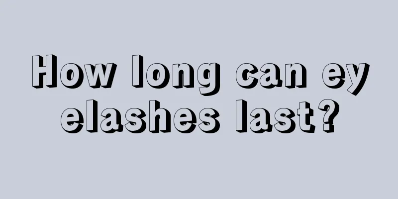 How long can eyelashes last?