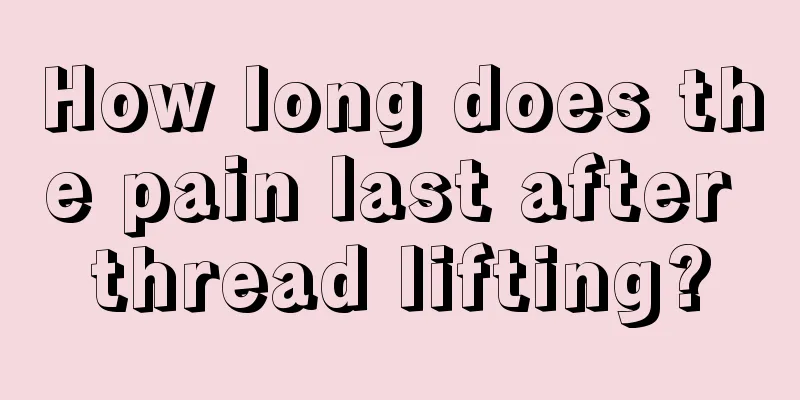 How long does the pain last after thread lifting?