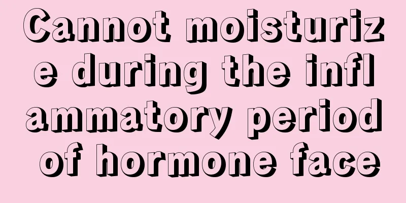 Cannot moisturize during the inflammatory period of hormone face