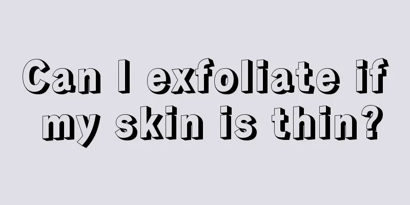 Can I exfoliate if my skin is thin?