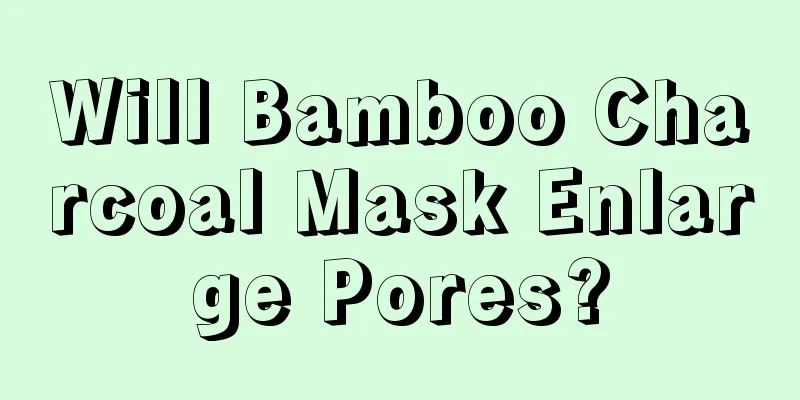 Will Bamboo Charcoal Mask Enlarge Pores?