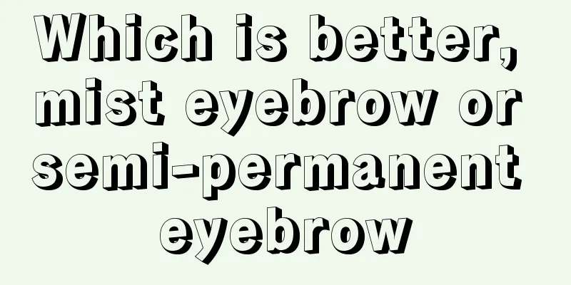 Which is better, mist eyebrow or semi-permanent eyebrow