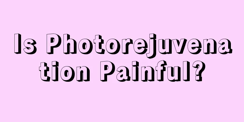 Is Photorejuvenation Painful?