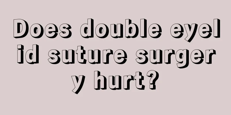 Does double eyelid suture surgery hurt?