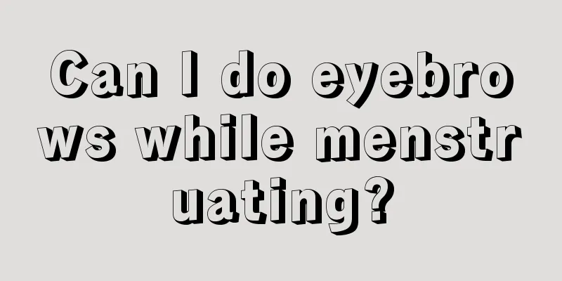 Can I do eyebrows while menstruating?