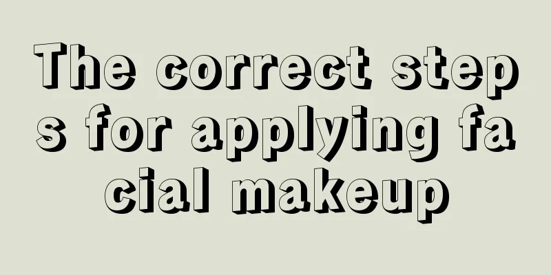 The correct steps for applying facial makeup