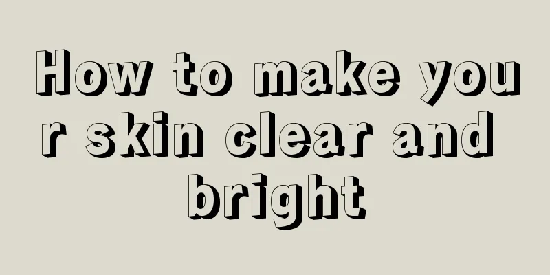 How to make your skin clear and bright