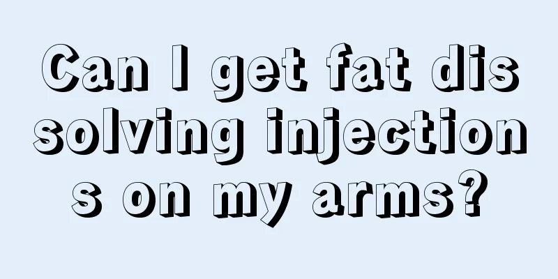 Can I get fat dissolving injections on my arms?