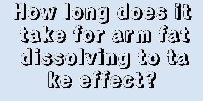 How long does it take for arm fat dissolving to take effect?