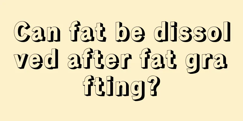 Can fat be dissolved after fat grafting?