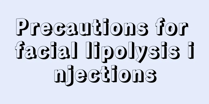 Precautions for facial lipolysis injections