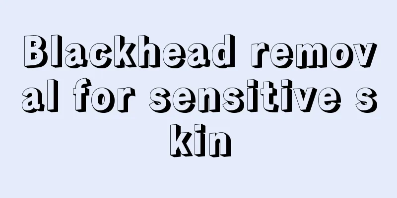 Blackhead removal for sensitive skin