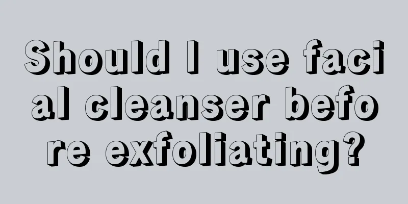 Should I use facial cleanser before exfoliating?