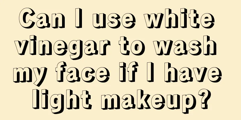 Can I use white vinegar to wash my face if I have light makeup?