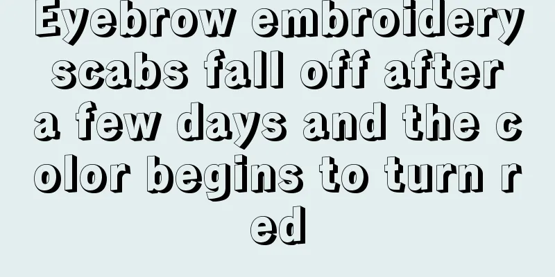 Eyebrow embroidery scabs fall off after a few days and the color begins to turn red