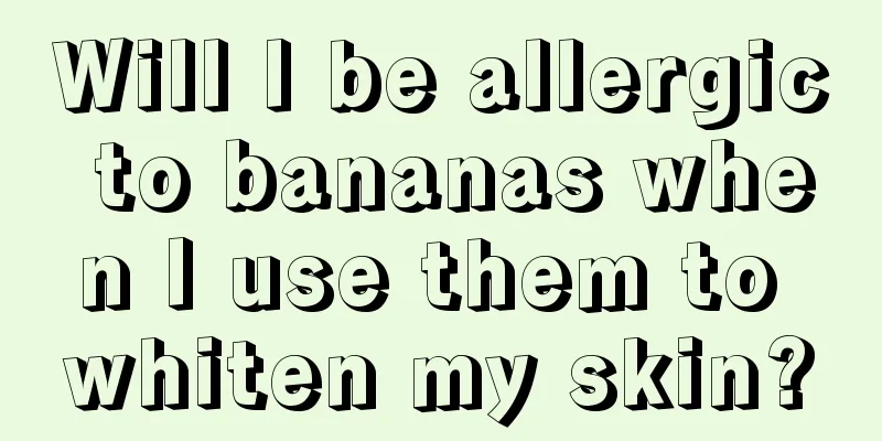 Will I be allergic to bananas when I use them to whiten my skin?