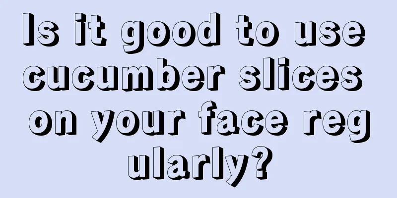 Is it good to use cucumber slices on your face regularly?