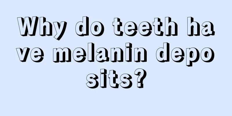 Why do teeth have melanin deposits?