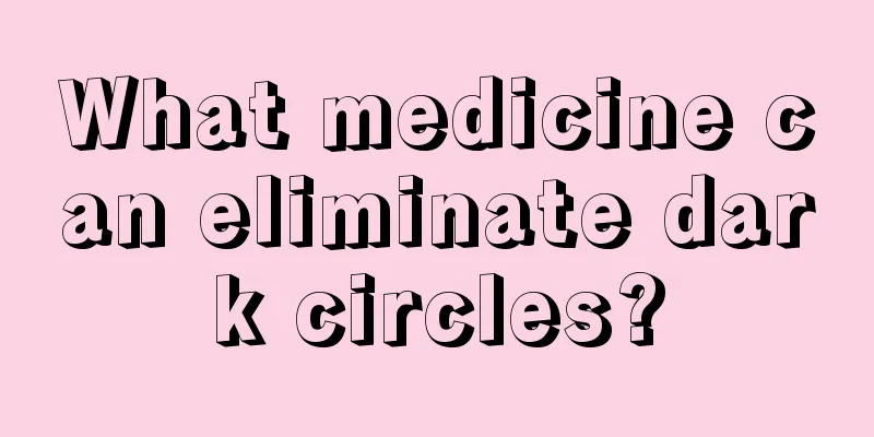 What medicine can eliminate dark circles?