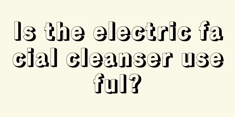 Is the electric facial cleanser useful?