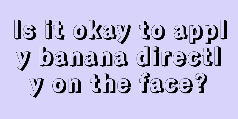 Is it okay to apply banana directly on the face?