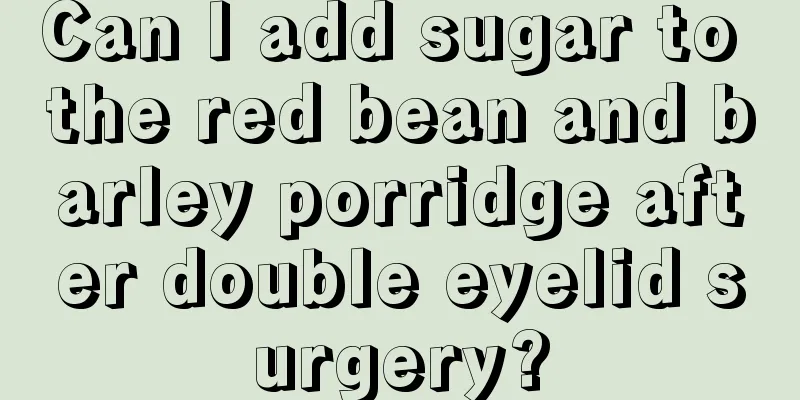 Can I add sugar to the red bean and barley porridge after double eyelid surgery?