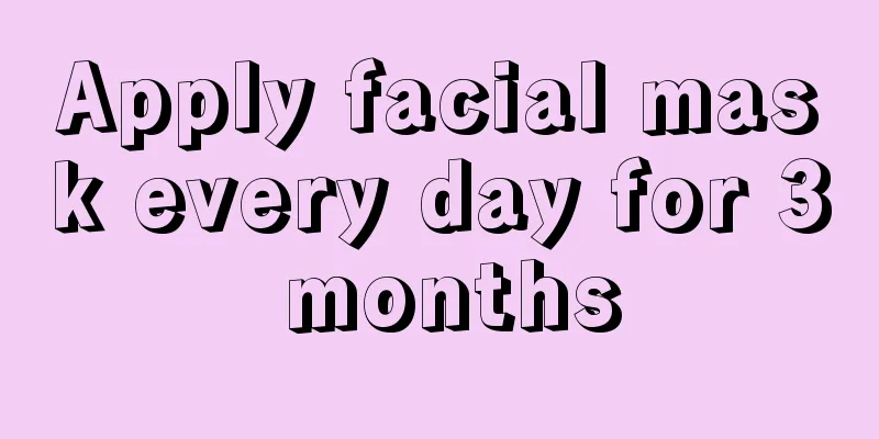 Apply facial mask every day for 3 months