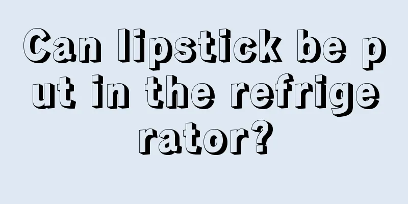 Can lipstick be put in the refrigerator?