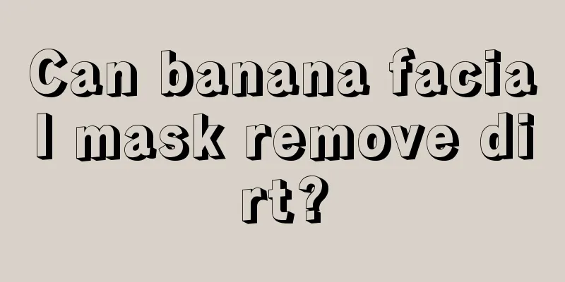 Can banana facial mask remove dirt?