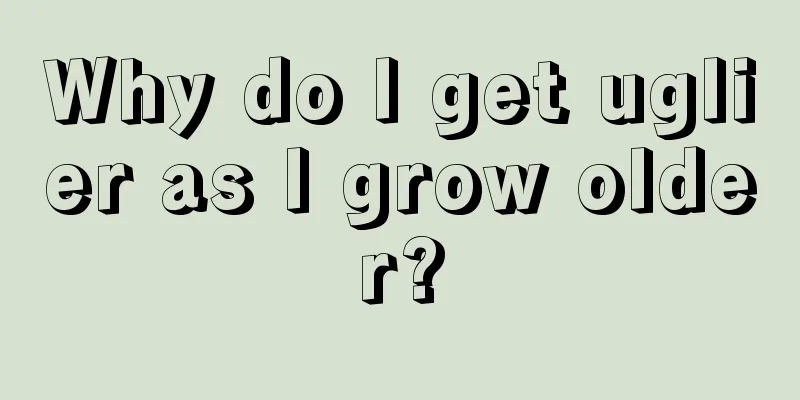 Why do I get uglier as I grow older?